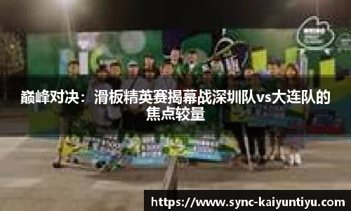 巅峰对决：滑板精英赛揭幕战深圳队vs大连队的焦点较量