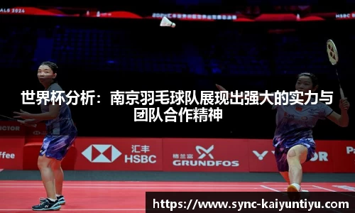 世界杯分析:南京羽毛球队展现出强大的实力与团队合作精神